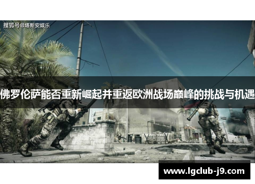 佛罗伦萨能否重新崛起并重返欧洲战场巅峰的挑战与机遇