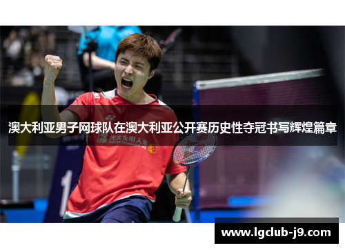 澳大利亚男子网球队在澳大利亚公开赛历史性夺冠书写辉煌篇章
