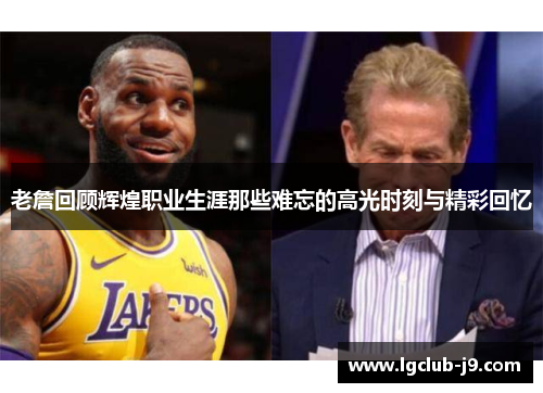老詹回顾辉煌职业生涯那些难忘的高光时刻与精彩回忆