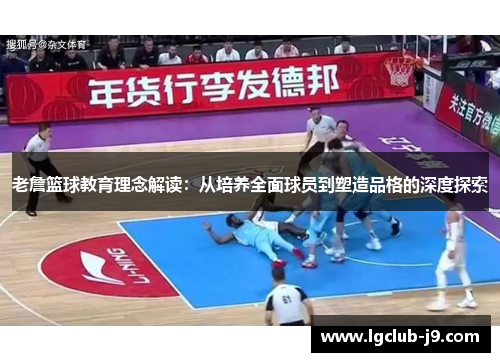 老詹篮球教育理念解读：从培养全面球员到塑造品格的深度探索