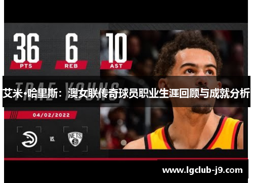艾米·哈里斯：澳女联传奇球员职业生涯回顾与成就分析