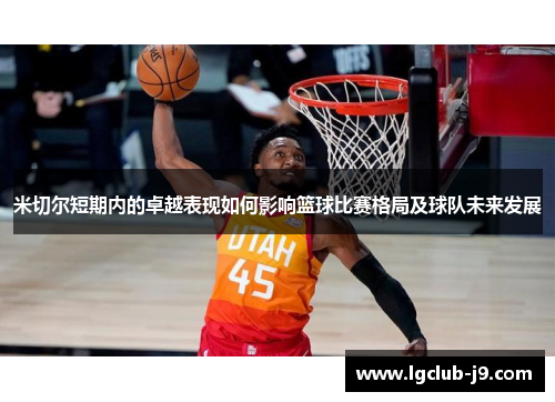 米切尔短期内的卓越表现如何影响篮球比赛格局及球队未来发展