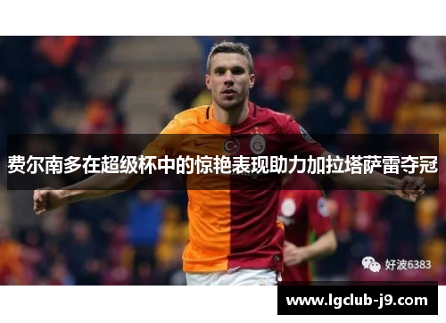 费尔南多在超级杯中的惊艳表现助力加拉塔萨雷夺冠