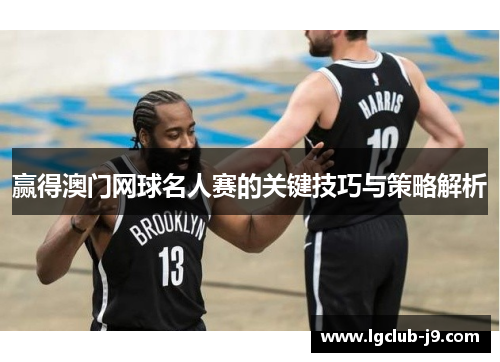 赢得澳门网球名人赛的关键技巧与策略解析