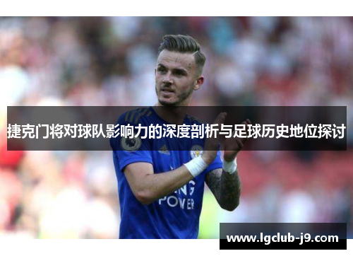 捷克门将对球队影响力的深度剖析与足球历史地位探讨