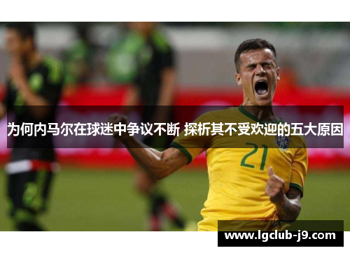 为何内马尔在球迷中争议不断 探析其不受欢迎的五大原因