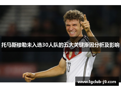 托马斯穆勒未入选30人队的五大关键原因分析及影响