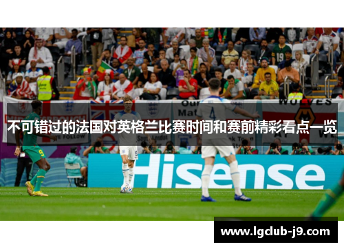不可错过的法国对英格兰比赛时间和赛前精彩看点一览