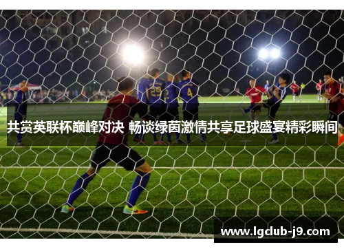 共赏英联杯巅峰对决 畅谈绿茵激情共享足球盛宴精彩瞬间