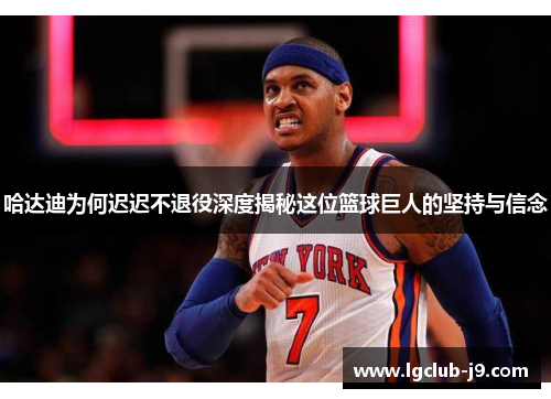 哈达迪为何迟迟不退役深度揭秘这位篮球巨人的坚持与信念