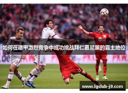 如何在德甲激烈竞争中成功挑战拜仁慕尼黑的霸主地位