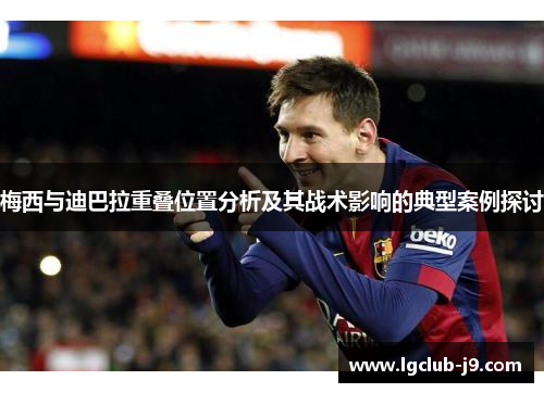 梅西与迪巴拉重叠位置分析及其战术影响的典型案例探讨